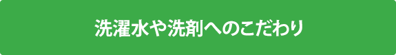 洗濯水や洗剤へのこだわり